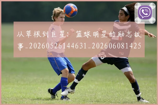 从草根到巨星：篮球明星的励志故事_20260526144631_20260608142533