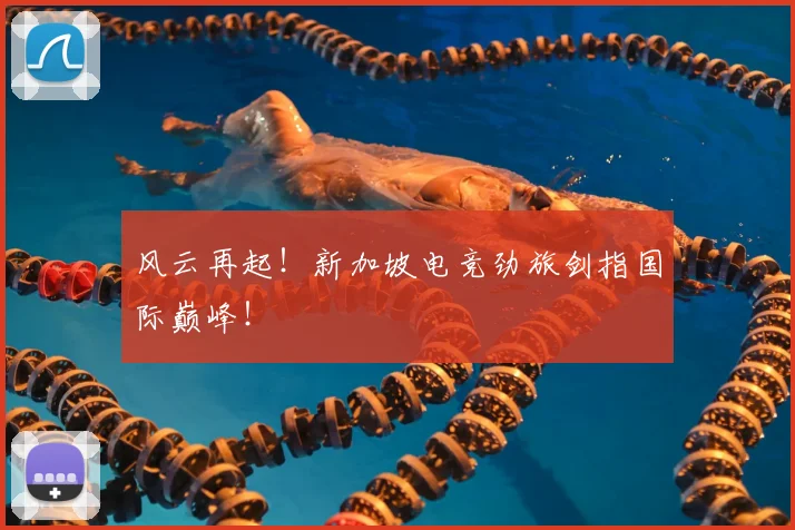 风云再起！新加坡电竞劲旅剑指国际巅峰！