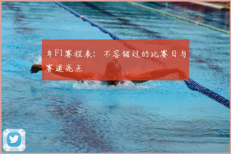 年F1赛程表:不容错过的比赛日与赛道亮点