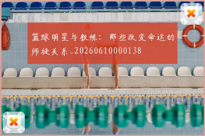 篮球明星与教练：那些改变命运的师徒关系_20260610000138