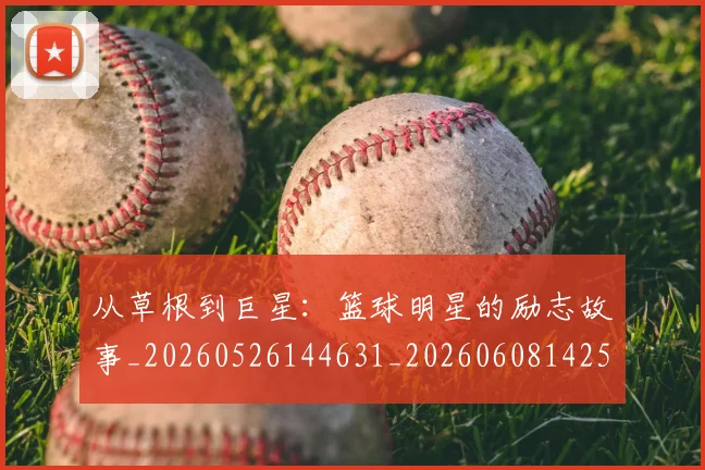 从草根到巨星：篮球明星的励志故事_20260526144631_20260608142533