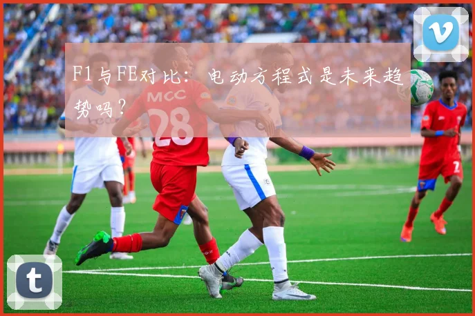 F1与FE对比:电动方程式是未来趋势吗?