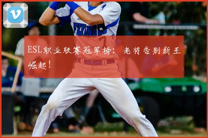 ESL职业联赛冠军榜:老将告别新王崛起!