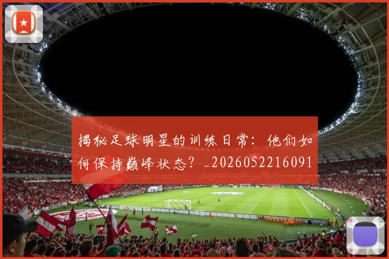 揭秘足球明星的训练日常：他们如何保持巅峰状态？_20260522160913_20260609201736